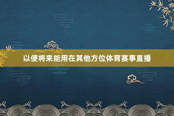 以便将来能用在其他方位体育赛事直播