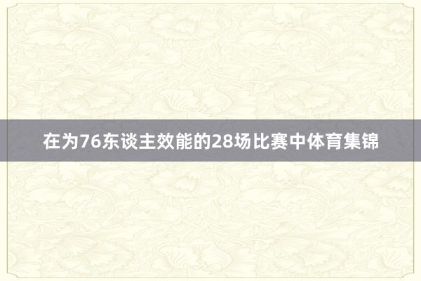 在为76东谈主效能的28场比赛中体育集锦