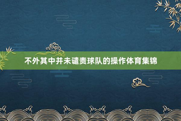 不外其中并未谴责球队的操作体育集锦