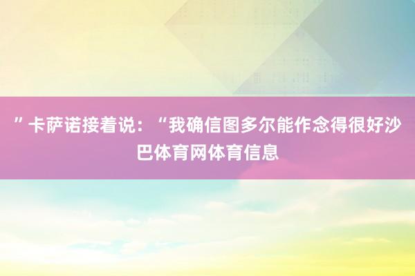 ”卡萨诺接着说：“我确信图多尔能作念得很好沙巴体育网体育信息