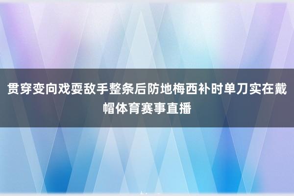 贯穿变向戏耍敌手整条后防地梅西补时单刀实在戴帽体育赛事直播