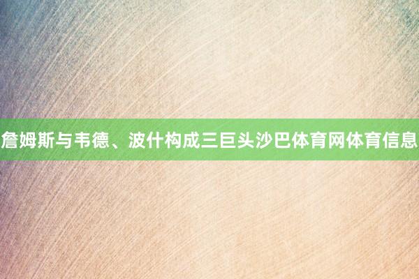 詹姆斯与韦德、波什构成三巨头沙巴体育网体育信息