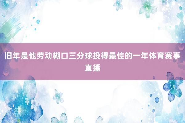 旧年是他劳动糊口三分球投得最佳的一年体育赛事直播