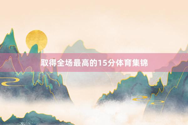 取得全场最高的15分体育集锦