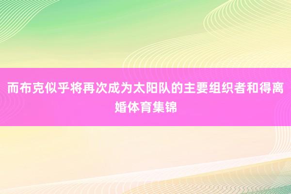而布克似乎将再次成为太阳队的主要组织者和得离婚体育集锦