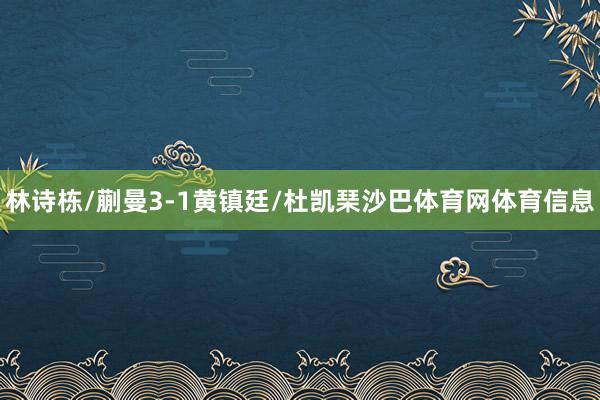 林诗栋/蒯曼3-1黄镇廷/杜凯琹沙巴体育网体育信息