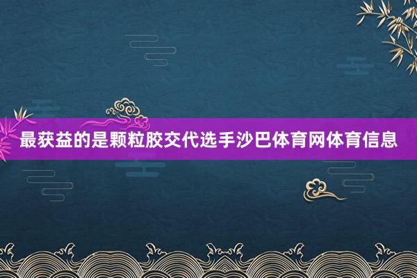 最获益的是颗粒胶交代选手沙巴体育网体育信息