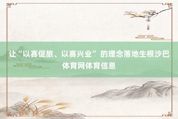 让“以赛促旅、以赛兴业” 的理念落地生根沙巴体育网体育信息