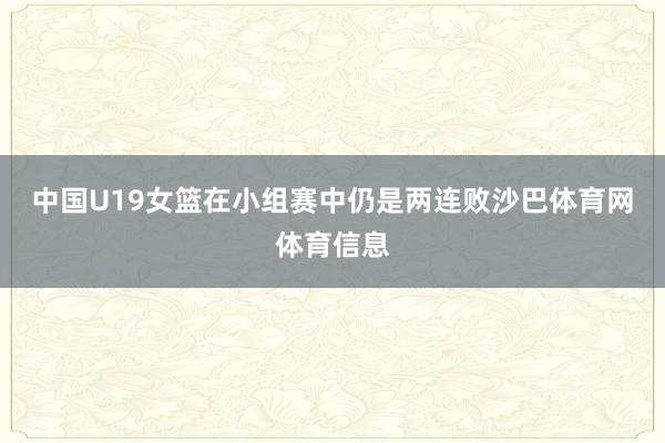 中国U19女篮在小组赛中仍是两连败沙巴体育网体育信息