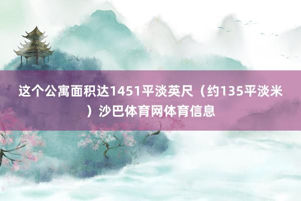 这个公寓面积达1451平淡英尺（约135平淡米）沙巴体育网体育信息