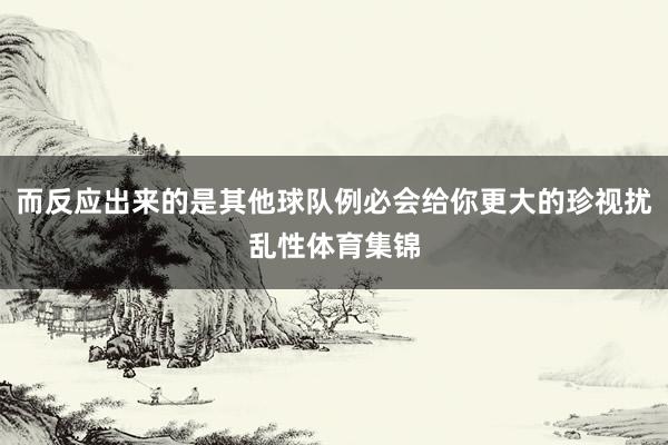 而反应出来的是其他球队例必会给你更大的珍视扰乱性体育集锦
