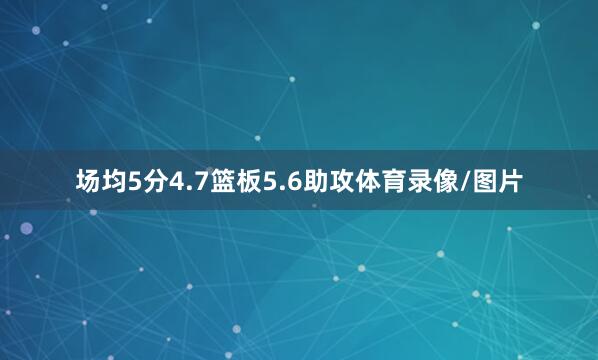 场均5分4.7篮板5.6助攻体育录像/图片