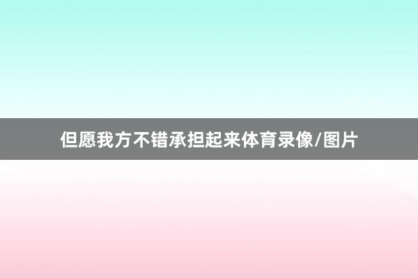但愿我方不错承担起来体育录像/图片
