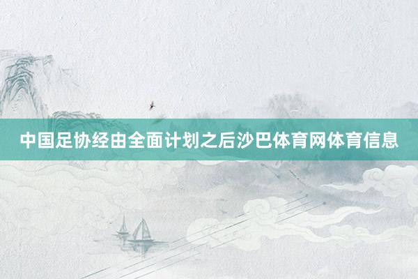 中国足协经由全面计划之后沙巴体育网体育信息
