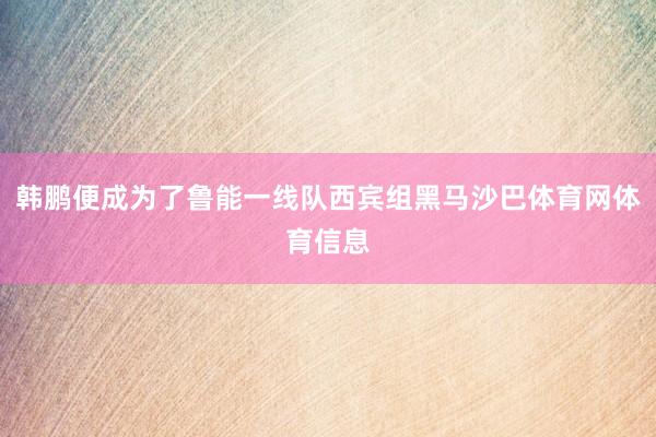 韩鹏便成为了鲁能一线队西宾组黑马沙巴体育网体育信息