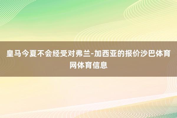 皇马今夏不会经受对弗兰-加西亚的报价沙巴体育网体育信息