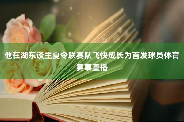 他在湖东谈主夏令联赛队飞快成长为首发球员体育赛事直播