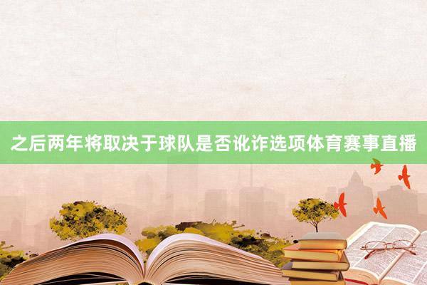 之后两年将取决于球队是否讹诈选项体育赛事直播
