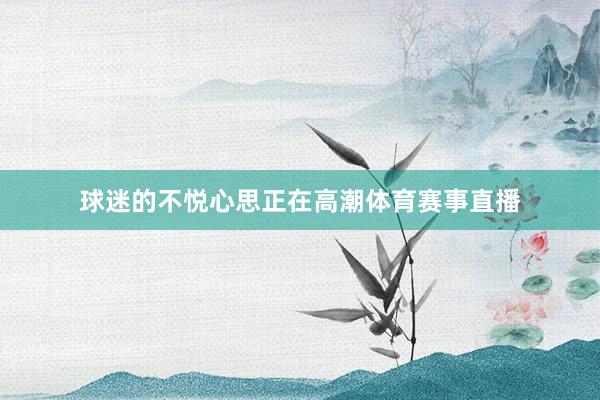 球迷的不悦心思正在高潮体育赛事直播