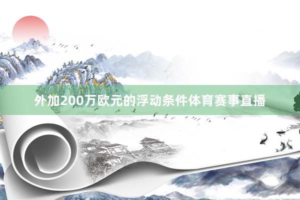 外加200万欧元的浮动条件体育赛事直播