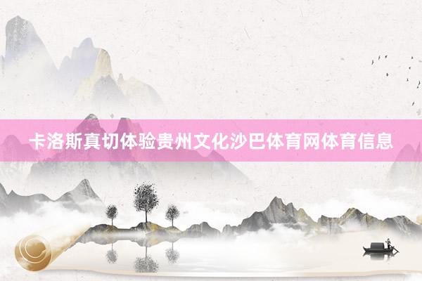 卡洛斯真切体验贵州文化沙巴体育网体育信息