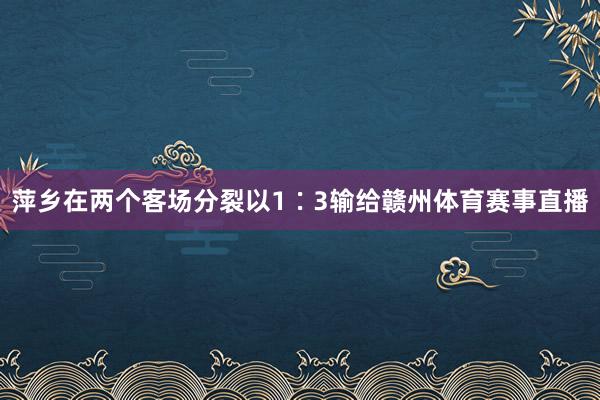 萍乡在两个客场分裂以1∶3输给赣州体育赛事直播