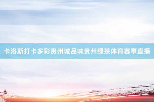 卡洛斯打卡多彩贵州城品味贵州绿茶体育赛事直播