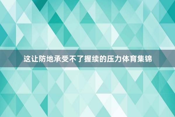 这让防地承受不了握续的压力体育集锦