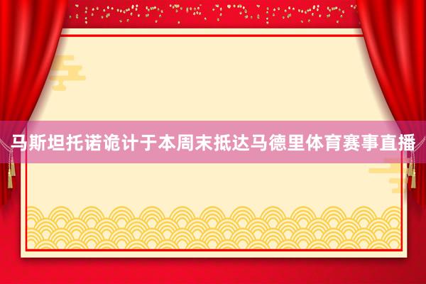 马斯坦托诺诡计于本周末抵达马德里体育赛事直播