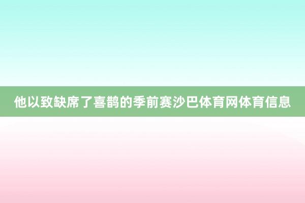 他以致缺席了喜鹊的季前赛沙巴体育网体育信息