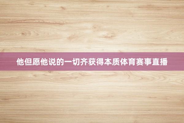 他但愿他说的一切齐获得本质体育赛事直播