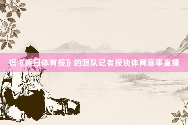 据《逐日体育报》的跟队记者报谈体育赛事直播