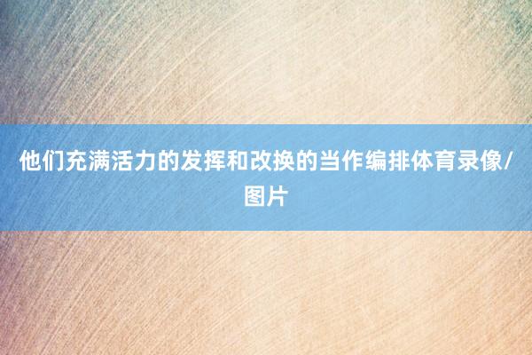 他们充满活力的发挥和改换的当作编排体育录像/图片