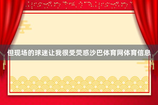 但现场的球迷让我很受荧惑沙巴体育网体育信息