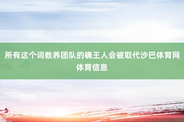 所有这个词教养团队的确王人会被取代沙巴体育网体育信息