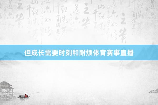 但成长需要时刻和耐烦体育赛事直播