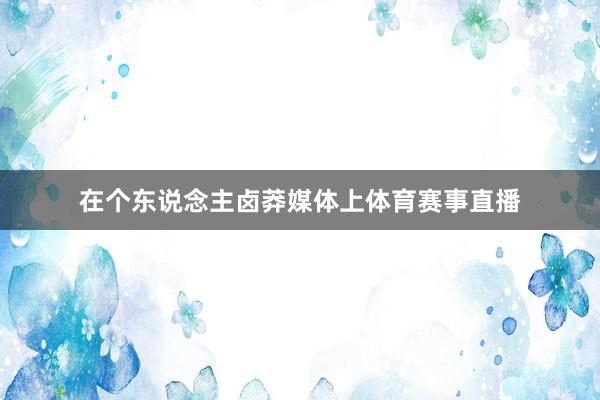 在个东说念主卤莽媒体上体育赛事直播