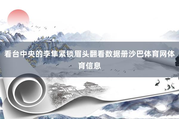 看台中央的李隼紧锁眉头翻看数据册沙巴体育网体育信息