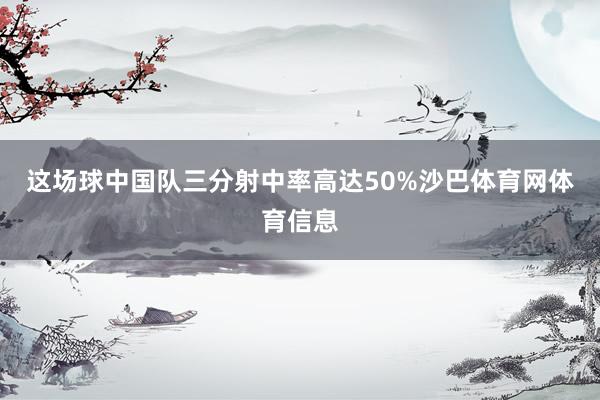 这场球中国队三分射中率高达50%沙巴体育网体育信息