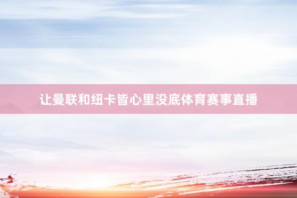 让曼联和纽卡皆心里没底体育赛事直播