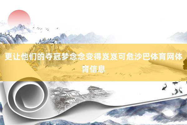 更让他们的夺冠梦念念变得岌岌可危沙巴体育网体育信息