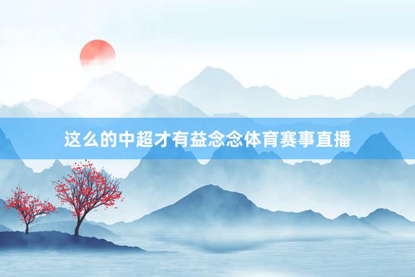 这么的中超才有益念念体育赛事直播