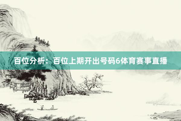 百位分析：百位上期开出号码6体育赛事直播