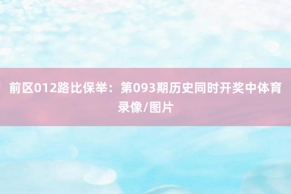 前区012路比保举:第093期历史同时开奖中体育录像/图片