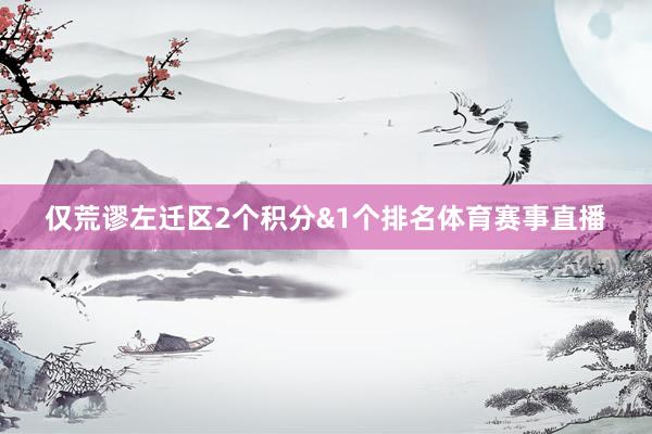 仅荒谬左迁区2个积分&1个排名体育赛事直播