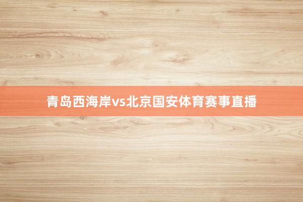 青岛西海岸vs北京国安体育赛事直播