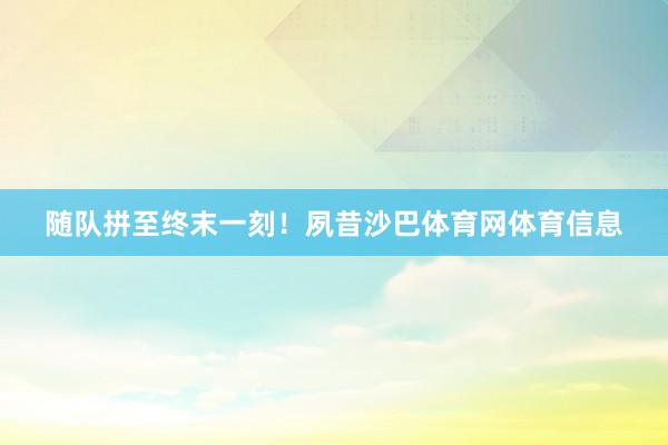 随队拼至终末一刻!夙昔沙巴体育网体育信息