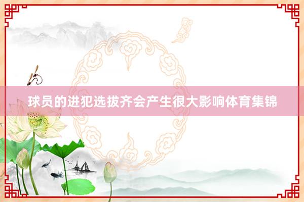 球员的进犯选拔齐会产生很大影响体育集锦