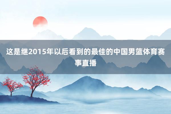 这是继2015年以后看到的最佳的中国男篮体育赛事直播