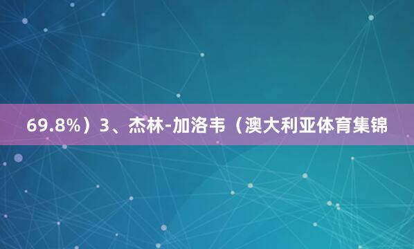 69.8%)3、杰林-加洛韦(澳大利亚体育集锦